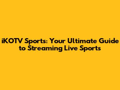 iKOTV Sports: Your Ultimate Guide to Streaming Live Sports