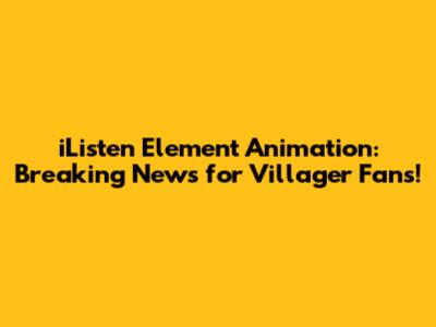 iListen Element Animation: Breaking News for Villager Fans!