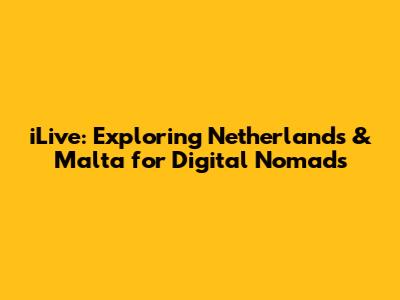 iLive: Exploring Netherlands & Malta for Digital Nomads