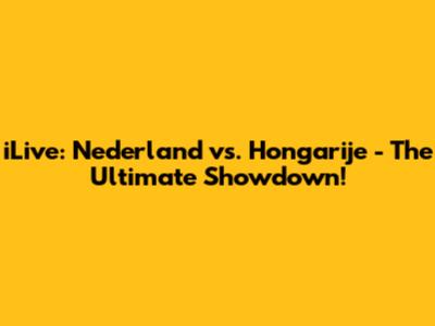 iLive: Nederland vs. Hongarije - The Ultimate Showdown!