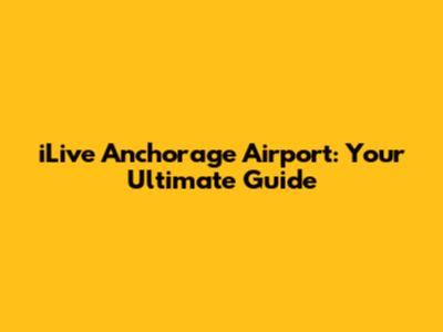 iLive Anchorage Airport: Your Ultimate Guide