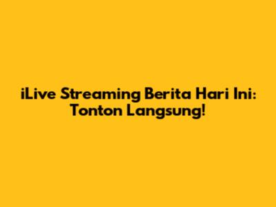 iLive Streaming Berita Hari Ini: Tonton Langsung!