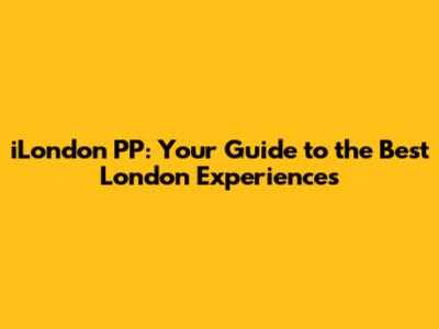 iLondon PP: Your Guide to the Best London Experiences
