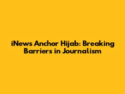 iNews Anchor Hijab: Breaking Barriers in Journalism