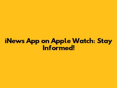 iNews App on Apple Watch: Stay Informed!