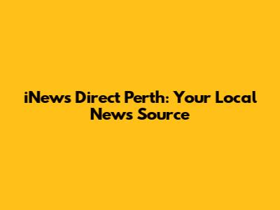 iNews Direct Perth: Your Local News Source