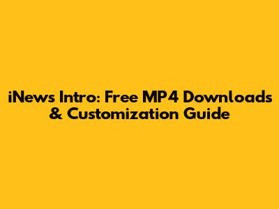iNews Intro: Free MP4 Downloads & Customization Guide