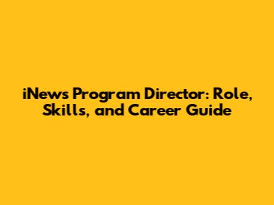 iNews Program Director: Role, Skills, and Career Guide