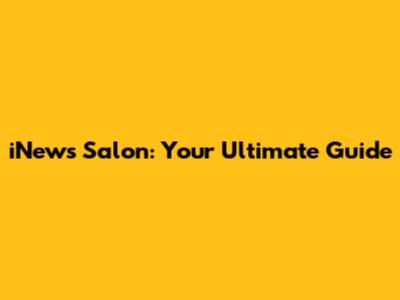 iNews Salon: Your Ultimate Guide