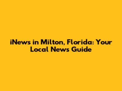 iNews in Milton, Florida: Your Local News Guide