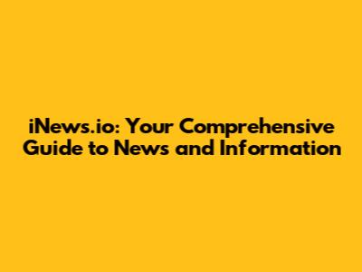 iNews.io: Your Comprehensive Guide to News and Information