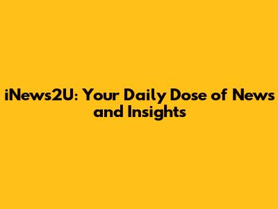 iNews2U: Your Daily Dose of News and Insights