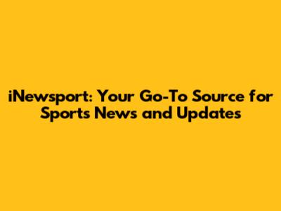 iNewsport: Your Go-To Source for Sports News and Updates