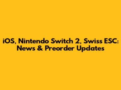 iOS, Nintendo Switch 2, Swiss ESC: News & Preorder Updates