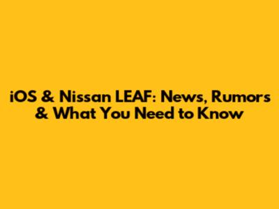 iOS & Nissan LEAF: News, Rumors & What You Need to Know