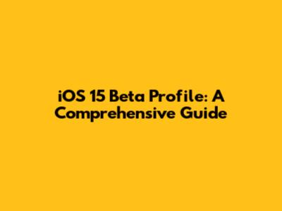 iOS 15 Beta Profile: A Comprehensive Guide