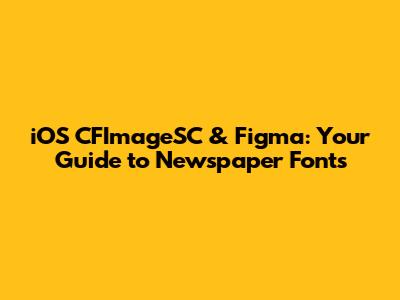 iOS CFImageSC & Figma: Your Guide to Newspaper Fonts