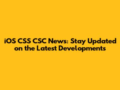 iOS CSS CSC News: Stay Updated on the Latest Developments