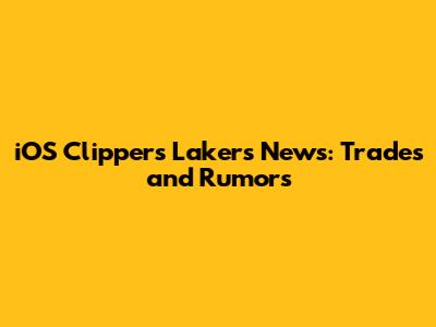 iOS Clippers Lakers News: Trades and Rumors