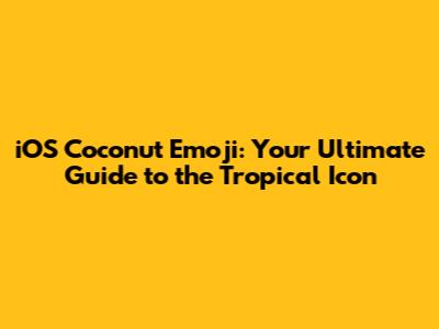 iOS Coconut Emoji: Your Ultimate Guide to the Tropical Icon