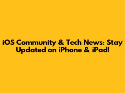 iOS Community & Tech News: Stay Updated on iPhone & iPad!