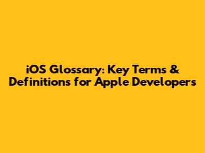 iOS Glossary: Key Terms & Definitions for Apple Developers