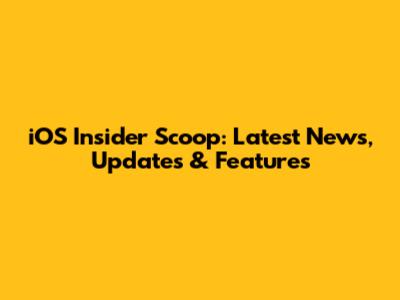iOS Insider Scoop: Latest News, Updates & Features