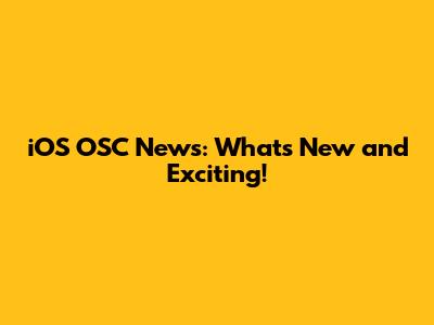 iOS OSC News: What's New and Exciting!