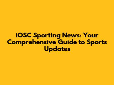 iOSC Sporting News: Your Comprehensive Guide to Sports Updates