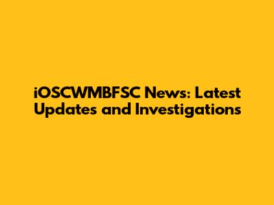 iOSCWMBFSC News: Latest Updates and Investigations