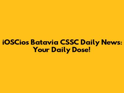 iOSCios Batavia CSSC Daily News: Your Daily Dose!