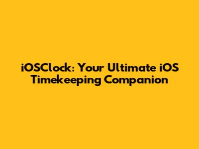 iOSClock: Your Ultimate iOS Timekeeping Companion