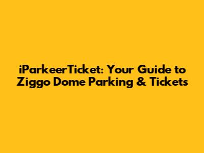 iParkeerTicket: Your Guide to Ziggo Dome Parking & Tickets