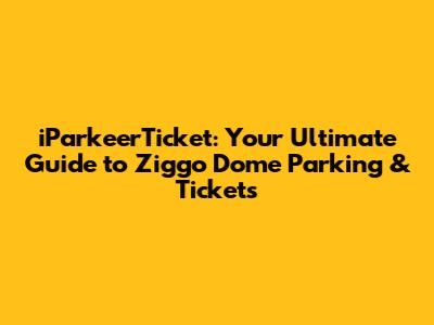 iParkeerTicket: Your Ultimate Guide to Ziggo Dome Parking & Tickets