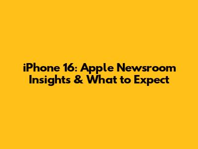 iPhone 16: Apple Newsroom Insights & What to Expect