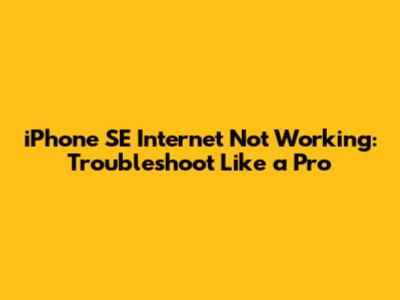 iPhone SE Internet Not Working: Troubleshoot Like a Pro