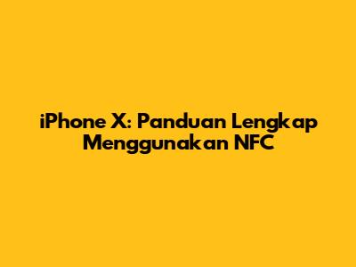 iPhone X: Panduan Lengkap Menggunakan NFC