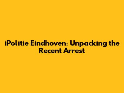 iPolitie Eindhoven: Unpacking the Recent Arrest