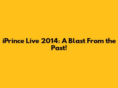 iPrince Live 2014: A Blast From the Past!