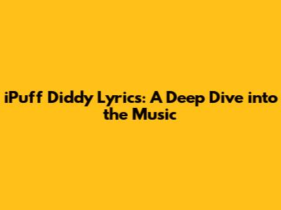 iPuff Diddy Lyrics: A Deep Dive into the Music