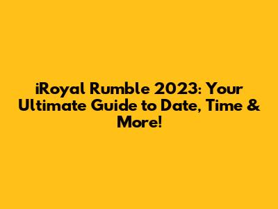 iRoyal Rumble 2023: Your Ultimate Guide to Date, Time & More!