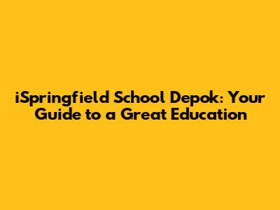 iSpringfield School Depok: Your Guide to a Great Education