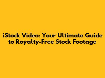 iStock Video: Your Ultimate Guide to Royalty-Free Stock Footage