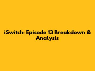 iSwitch: Episode 13 Breakdown & Analysis