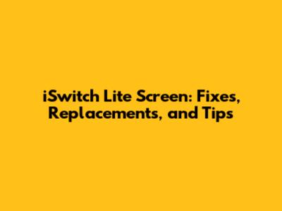 iSwitch Lite Screen: Fixes, Replacements, and Tips