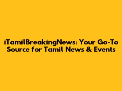 iTamilBreakingNews: Your Go-To Source for Tamil News & Events