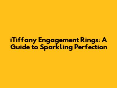 iTiffany Engagement Rings: A Guide to Sparkling Perfection