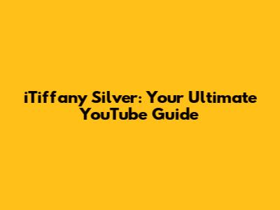 iTiffany Silver: Your Ultimate YouTube Guide