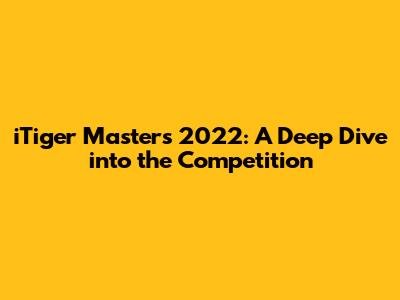 iTiger Masters 2022: A Deep Dive into the Competition