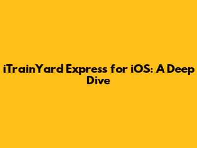 iTrainYard Express for iOS: A Deep Dive